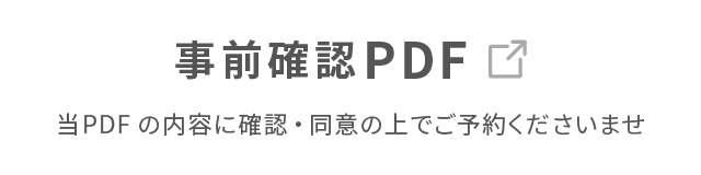 事前確認PDF 当PDFの内容に確認・同意の上でご予約くださいませ